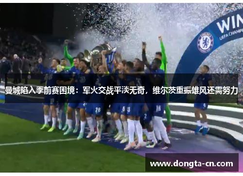 曼城陷入季前赛困境：军火交战平淡无奇，维尔茨重振雄风还需努力