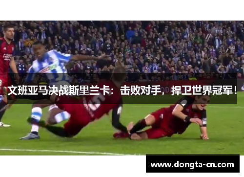 文班亚马决战斯里兰卡：击败对手，捍卫世界冠军！